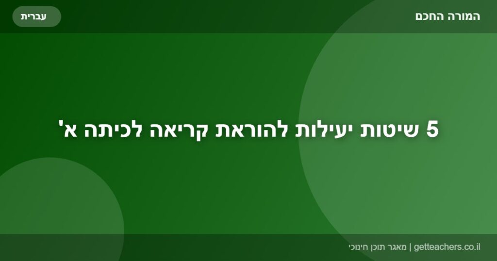 5 שיטות יעילות להוראת קריאה לכיתה א'