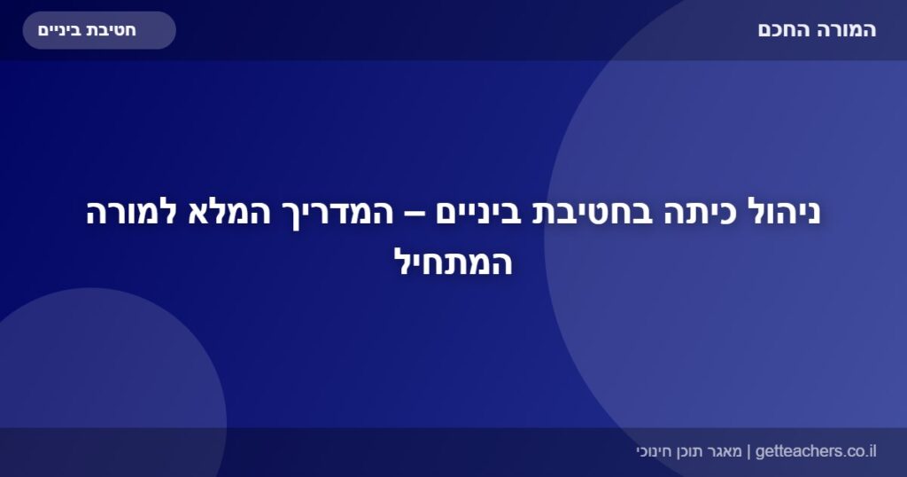 ניהול כיתה בחטיבת ביניים – המדריך המלא למורה המתחיל
