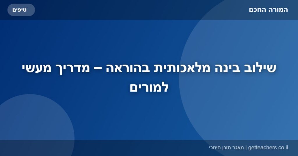 שילוב בינה מלאכותית בהוראה – מדריך מעשי למורים