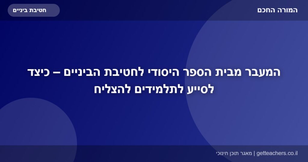 המעבר מבית הספר היסודי לחטיבת הביניים – כיצד לסייע לתלמידים להצליח