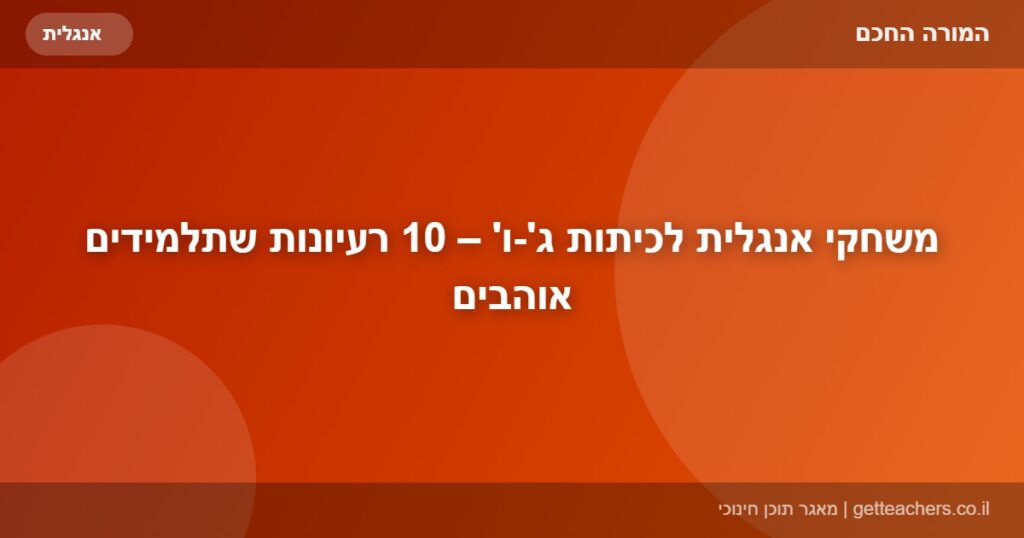 משחקי אנגלית לכיתות ג'-ו' – 10 רעיונות שתלמידים אוהבים
