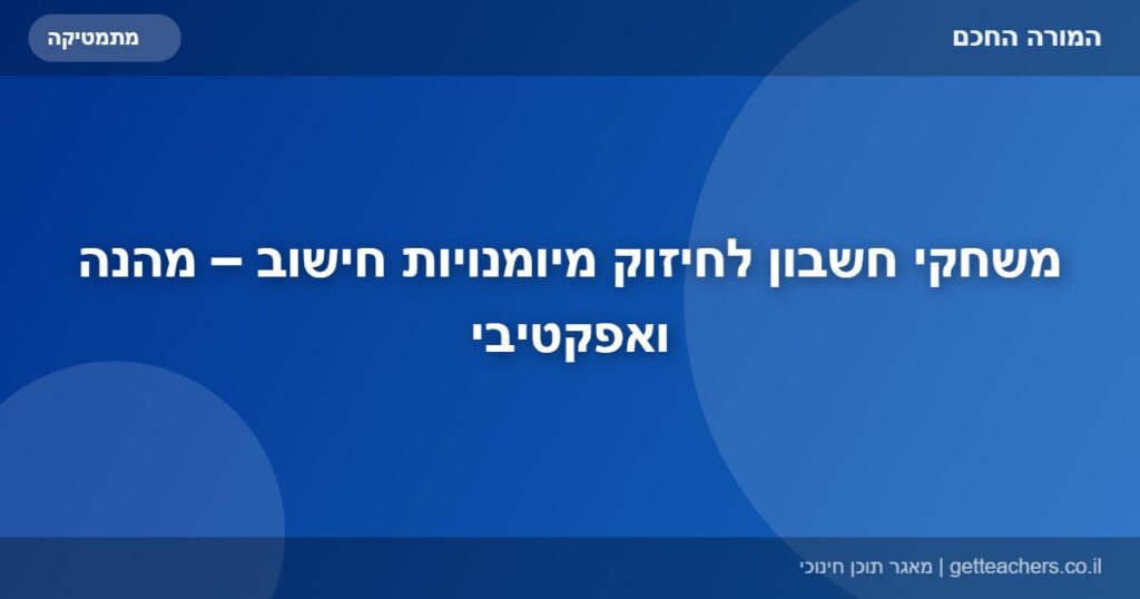 משחקי חשבון לחיזוק מיומנויות חישוב – מהנה ואפקטיבי