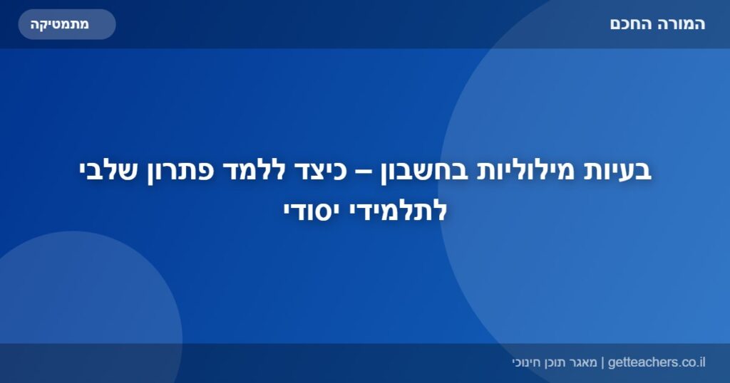 בעיות מילוליות בחשבון – כיצד ללמד פתרון שלבי לתלמידי יסודי