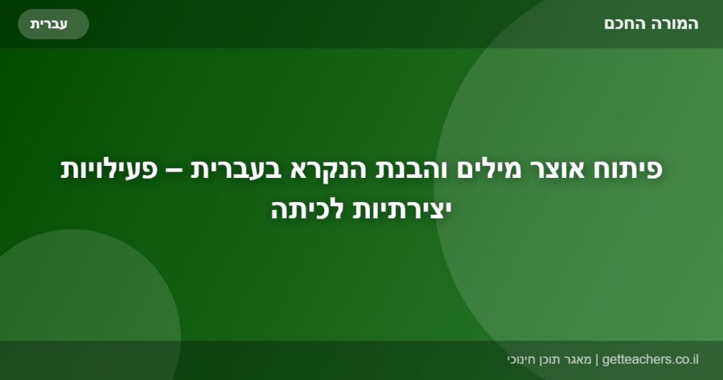 פיתוח אוצר מילים והבנת הנקרא בעברית – פעילויות יצירתיות לכיתה