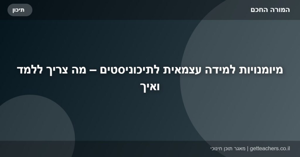 מיומנויות למידה עצמאית לתיכוניסטים – מה צריך ללמד ואיך