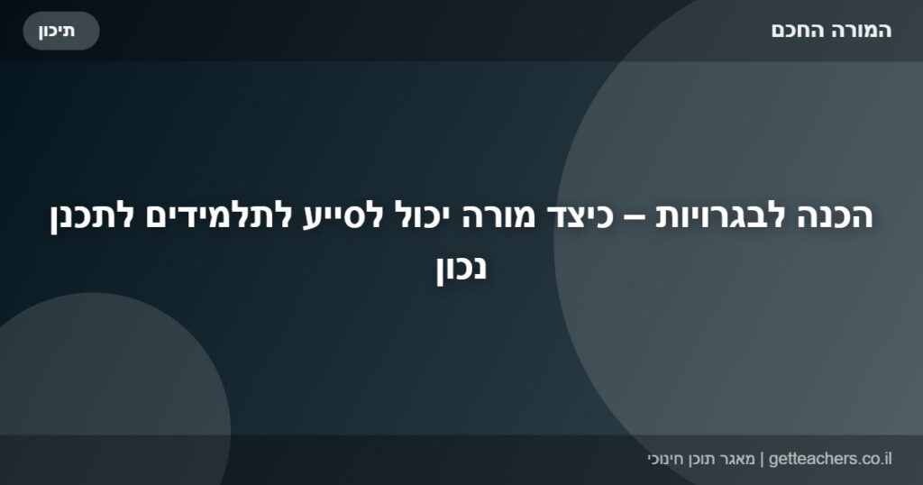 הכנה לבגרויות – כיצד מורה יכול לסייע לתלמידים לתכנן נכון