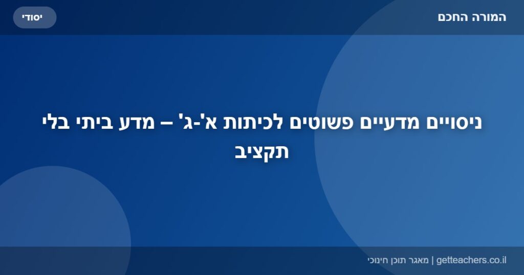ניסויים מדעיים פשוטים לכיתות א'-ג' – מדע ביתי בלי תקציב