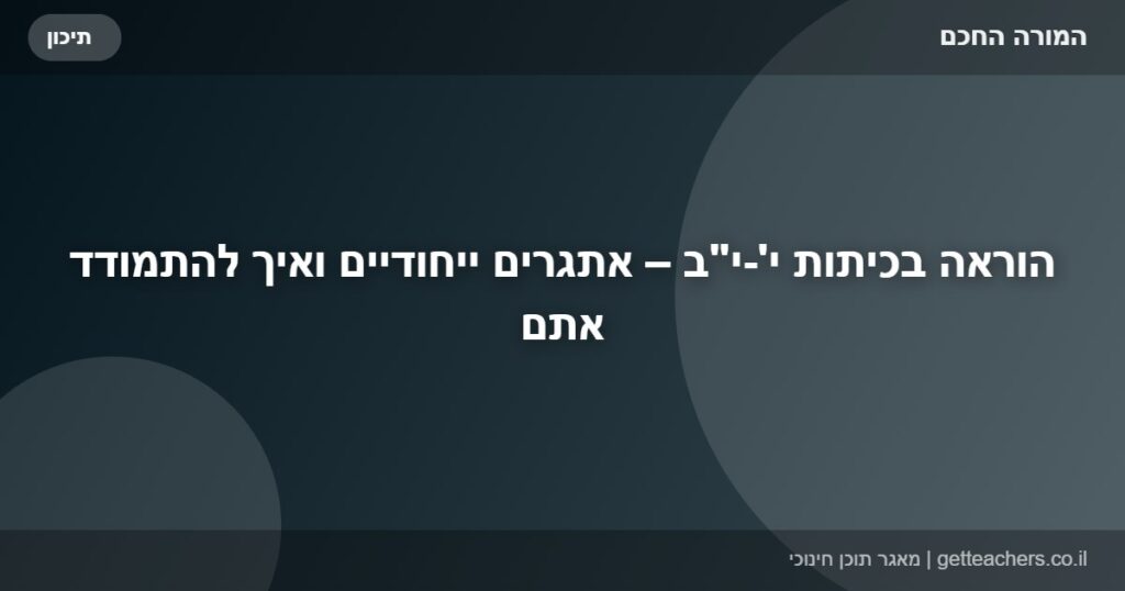 הוראה בכיתות י'-י"ב – אתגרים ייחודיים ואיך להתמודד אתם