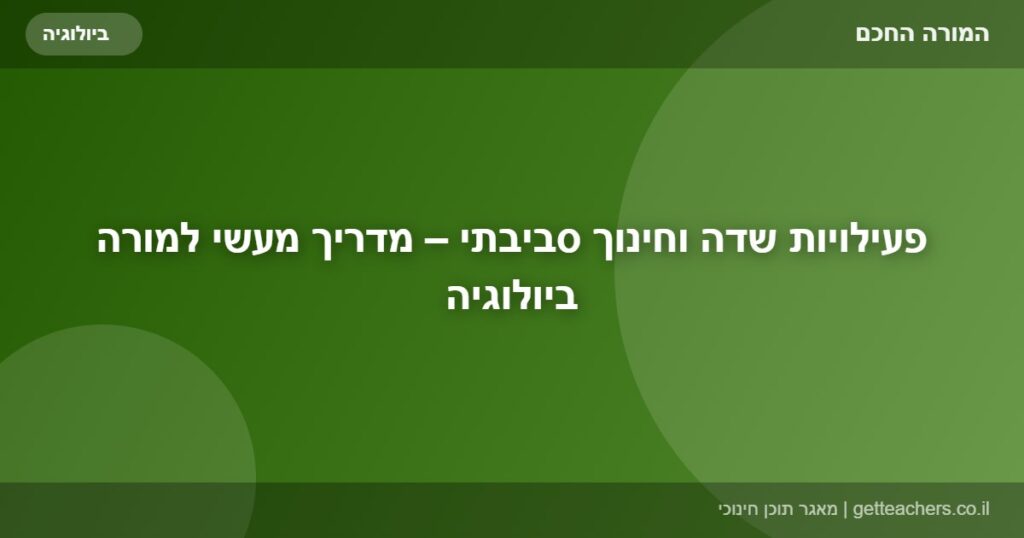 פעילויות שדה וחינוך סביבתי – מדריך מעשי למורה ביולוגיה