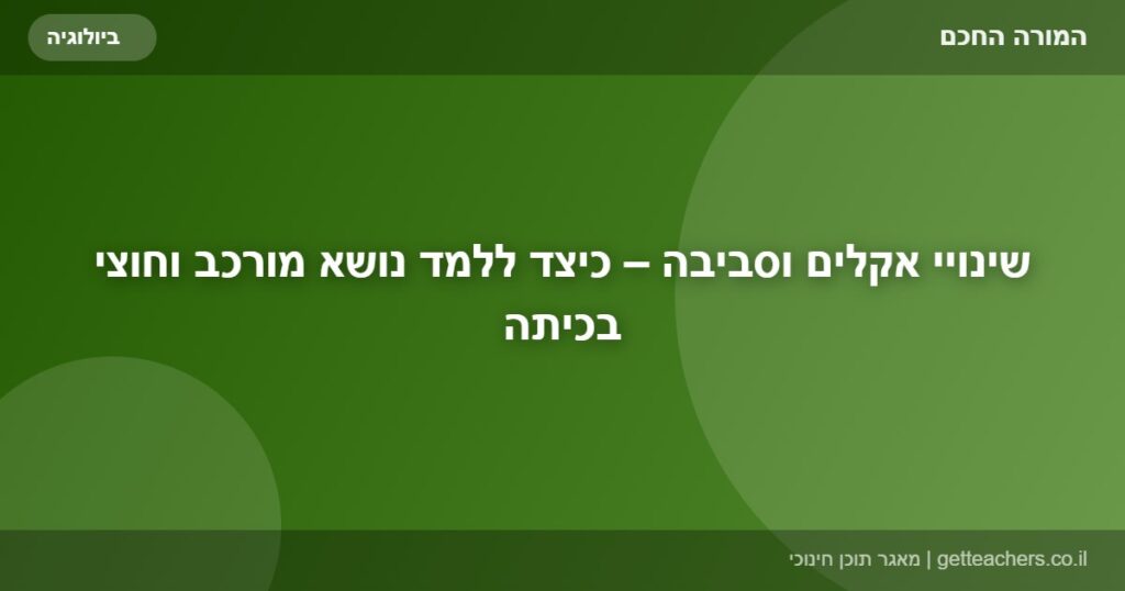 שינויי אקלים וסביבה – כיצד ללמד נושא מורכב וחוצי בכיתה