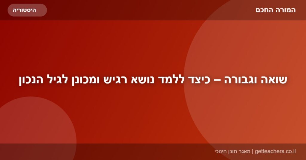 שואה וגבורה – כיצד ללמד נושא רגיש ומכונן לגיל הנכון