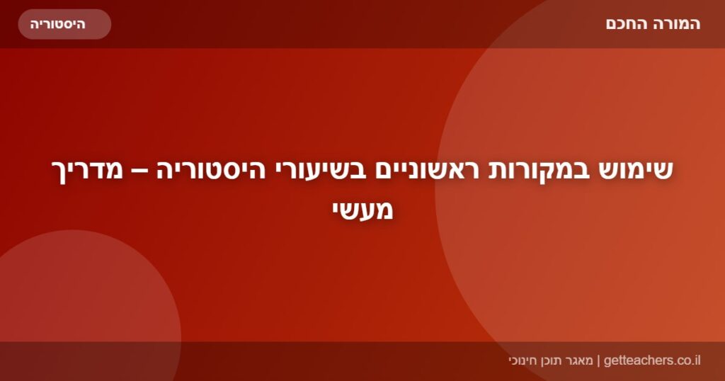 שימוש במקורות ראשוניים בשיעורי היסטוריה – מדריך מעשי