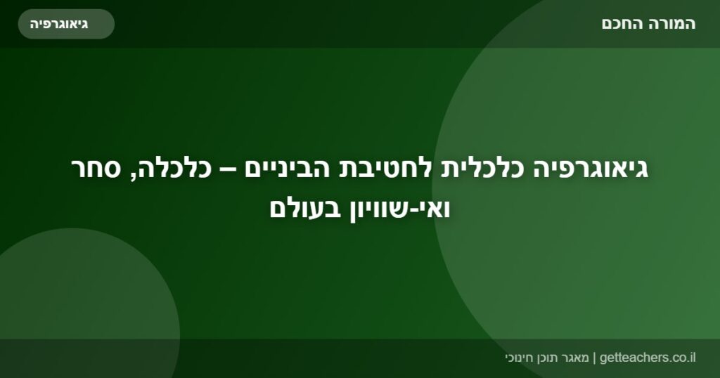 גיאוגרפיה כלכלית לחטיבת הביניים – כלכלה, סחר ואי-שוויון בעולם