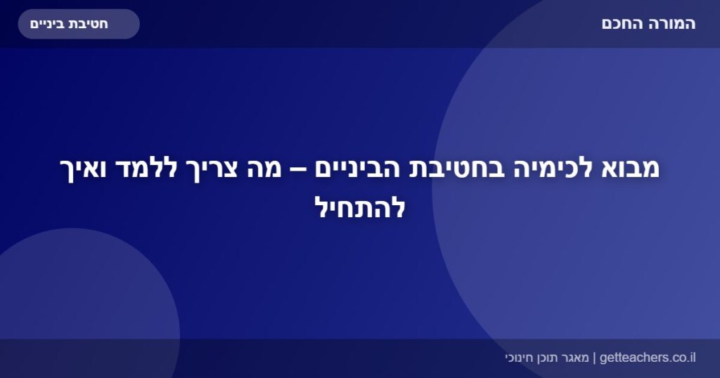 מבוא לכימיה בחטיבת הביניים – מה צריך ללמד ואיך להתחיל