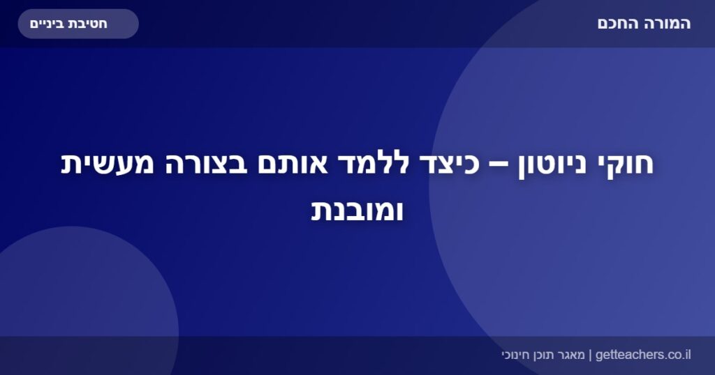 חוקי ניוטון – כיצד ללמד אותם בצורה מעשית ומובנת