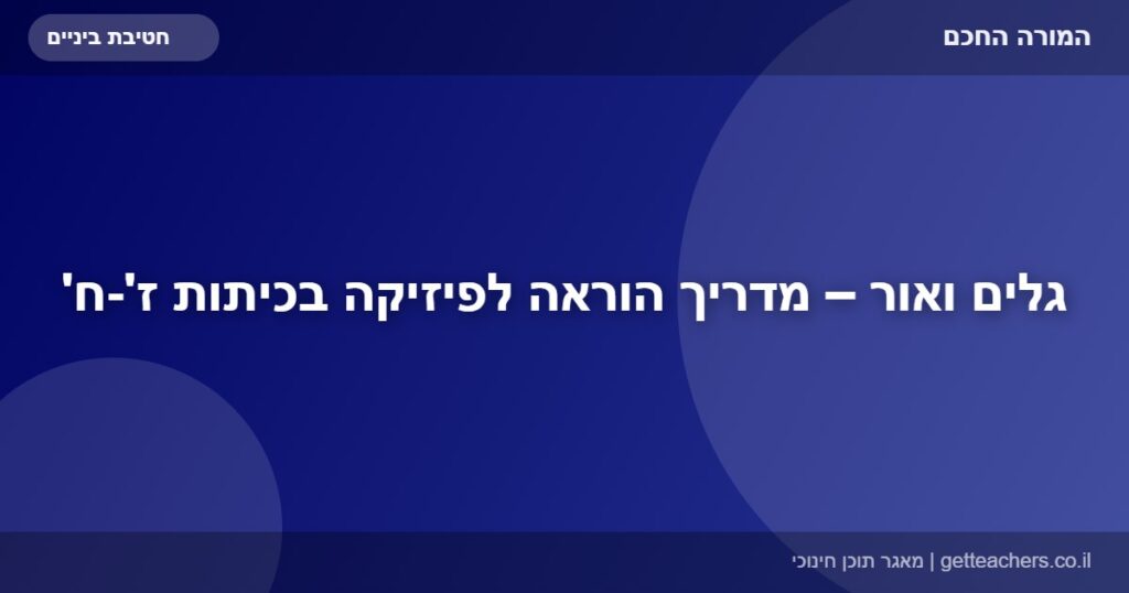 גלים ואור – מדריך הוראה לפיזיקה בכיתות ז'-ח'