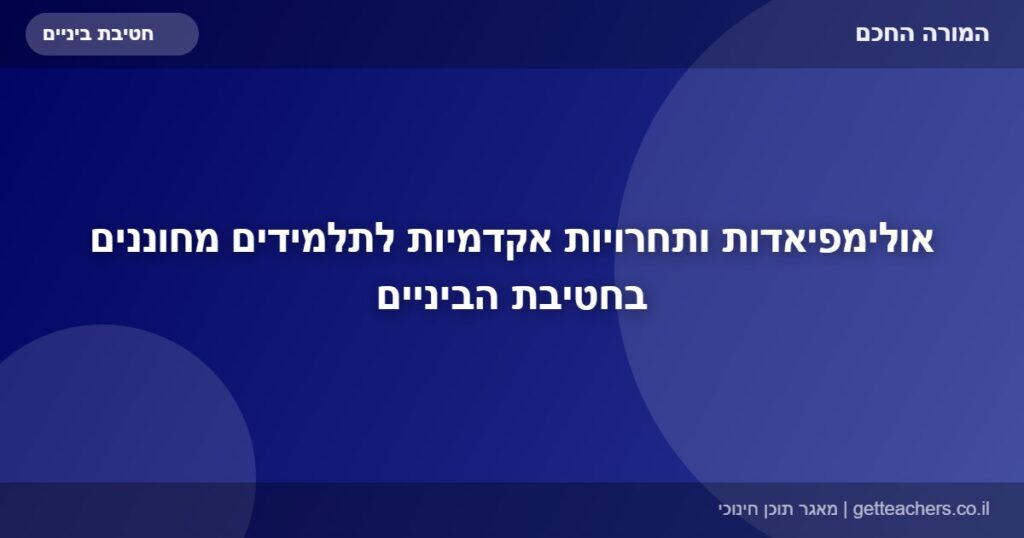 אולימפיאדות ותחרויות אקדמיות לתלמידים מחוננים בחטיבת הביניים