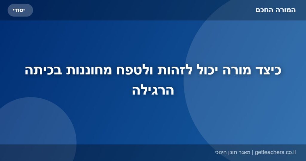 כיצד מורה יכול לזהות ולטפח מחוננות בכיתה הרגילה