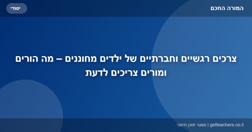 צרכים רגשיים וחברתיים של ילדים מחוננים – מה הורים ומורים צריכים לדעת