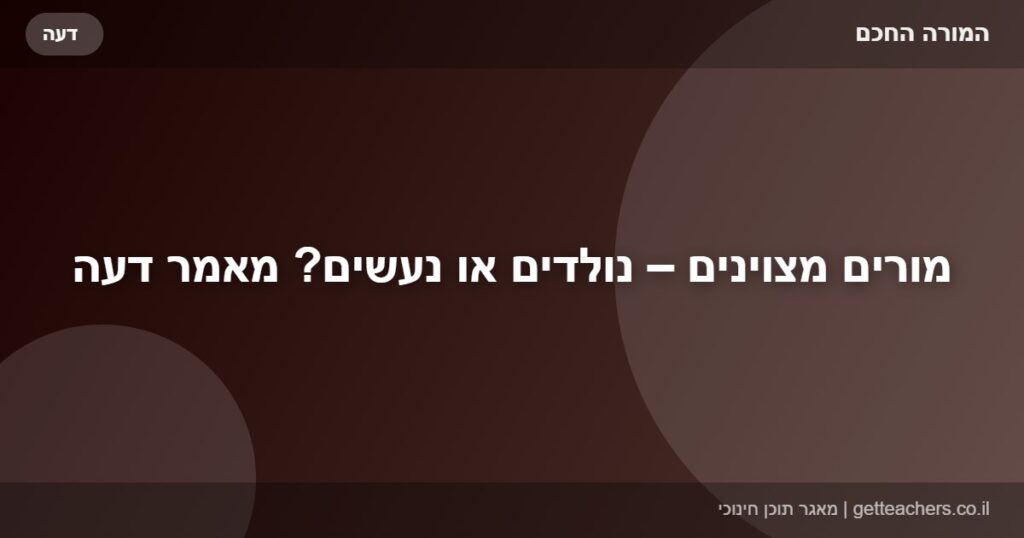 מורים מצוינים – נולדים או נעשים? מאמר דעה
