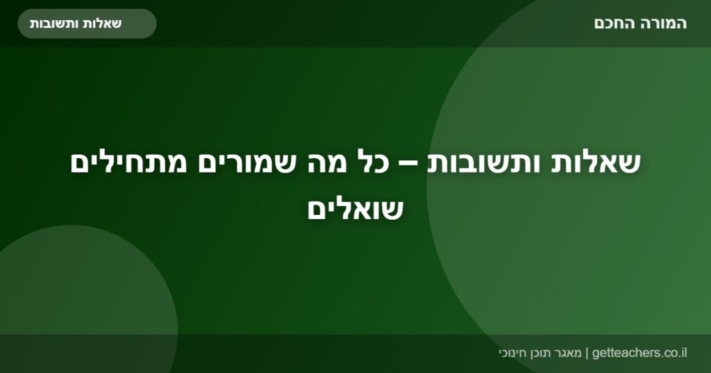 שאלות ותשובות – כל מה שמורים מתחילים שואלים