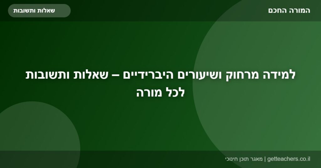 למידה מרחוק ושיעורים היברידיים – שאלות ותשובות לכל מורה