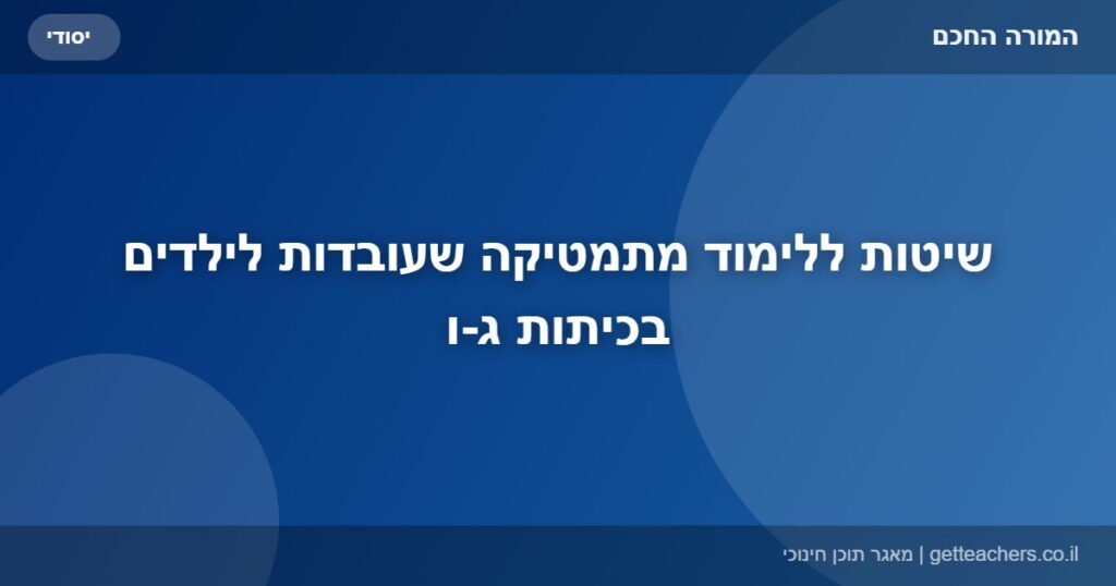 שיטות ללימוד מתמטיקה שעובדות לילדים בכיתות ג-ו